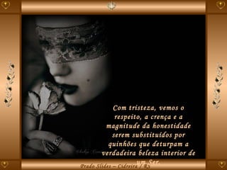 Com tristeza, vemos o respeito, a crença e a magnitude da honestidade serem substituídos por quinhões que deturpam a verdadeira beleza interior de um Ser. 