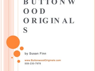 BUTTONWOOD ORIGINALS by Susan Finn www.ButtonwoodOriginals.com 508-230-7978 