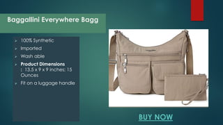 Baggallini Everywhere Bagg
 100% Synthetic
 Imported
 Wash able
 Product Dimensions
: 13.5 x 9 x 9 inches; 15
Ounces
...