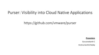 Purser: Visibility into Cloud Native Applications
https://github.com/vmware/purser
Presenters
Gurusreekanth C
Krishna Karthik Reddy
 