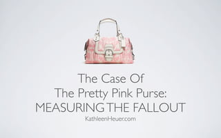 The Case Of
The Pretty Pink Purse:
MEASURING THE FALLOUT
KathleenHeuer.com

 