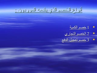 : ‫الموردون‬ ‫يقدمه‬ ‫الذي‬ ‫الخصم‬ ‫أنواع‬: ‫الموردون‬ ‫يقدمه‬ ‫الذي‬ ‫الخصم‬ ‫أنواع‬
11..‫الكمية‬ ‫خصم‬‫الكمية‬ ‫خصم‬
22..‫التجاري‬ ‫الخصم‬‫التجاري‬ ‫الخصم‬
33..‫الدفع‬ ‫تعجيل‬ ‫خصم‬‫الدفع‬ ‫تعجيل‬ ‫خصم‬
 
