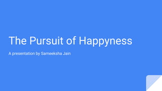 The Pursuit of Happyness
A presentation by Sameeksha Jain
 