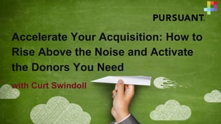 Accelerate Your Acquisition: How to
Rise Above the Noise and Activate
the Donors You Need
with Curt Swindoll
 