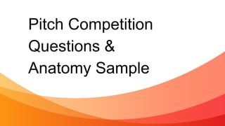 Pitch Competition
Questions &
Anatomy Sample
 