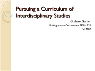 Pursuing a Curriculum of Interdisciplinary Studies ,[object Object],[object Object],[object Object]