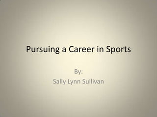 Pursuing a Career in Sports By: Sally Lynn Sullivan 