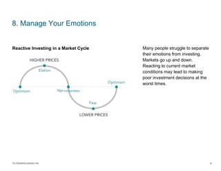 For illustrative purposes only.
8. Manage Your Emotions
Many people struggle to separate
their emotions from investing.
Markets go up and down.
Reacting to current market
conditions may lead to making
poor investment decisions at the
worst times.
8
Reactive Investing in a Market Cycle
 