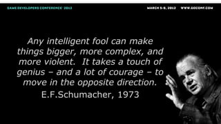 Any intelligent fool can make
things bigger, more complex, and
more violent. It takes a touch of
genius – and a lot of courage – to
 move in the opposite direction.
     E.F.Schumacher, 1973
 