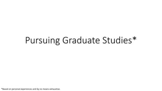 Pursuing Graduate Studies*
*Based on personal experiences and by no means exhaustive.
 