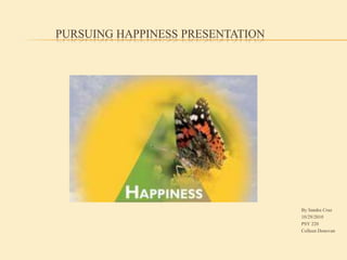 Pursuing Happiness Presentation By Sandra Cruz 10/29/2010 PSY 220 Colleen Donovan 