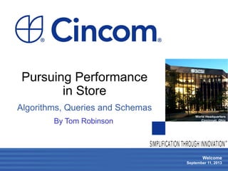 Welcome
September 11, 2013
World Headquarters
Cincinnati, Ohio
®
Pursuing Performance
in Store
Algorithms, Queries and Schemas
By Tom Robinson
 