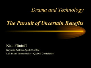 Drama and Technology The Pursuit of Uncertain Benefits Kim Flintoff Keynote Address April 27, 2002 Left Blank Intentionally – QADIE Conference 