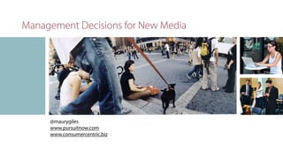 Management Decisions for New Media



                               w




     @maurygiles
     www.pursuitnow.com
     www.consumercentric.biz
 
