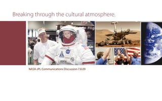 Breaking through the cultural atmosphere.




      NASA-JPL Communications Discussion 7.8.09
 