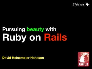 Pursuing beauty with
Ruby on Rails
David Heinemeier Hansson