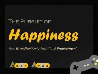 The Pursuit of


Happiness
How Gamification Unleash Total Engagement




 R o a n      Y o n g
 