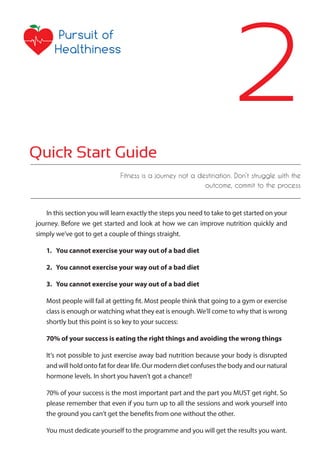 2
Quick Start Guide
Fitness is a journey not a destination. Don’t struggle with the
outcome, commit to the process

In thi...