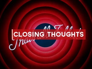 closing thoughts
 