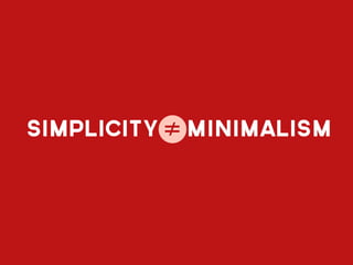 SIMPLICITY ≠ minimalism
 