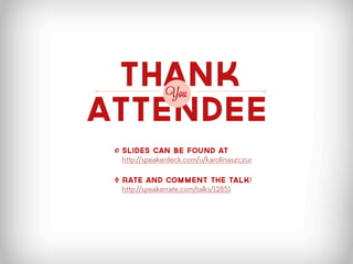 thank        You
attendee
 SLIDES CAN BE FOUND AT
 http://speakerdeck.com/u/karolinaszczur

 RATE AND COMMENT THE TALK!
 http://speakerrate.com/talks/12851
 
