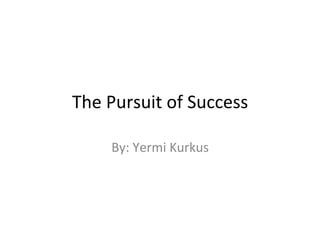 The	
  Pursuit	
  of	
  Success	
  
By:	
  Yermi	
  Kurkus	
  
 