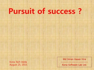 Md Imran Hasan Hira
----------------------------
Kona Software Lab Ltd.
Pursuit of success ?
Kona Tech Adda
August 25, 2015
 