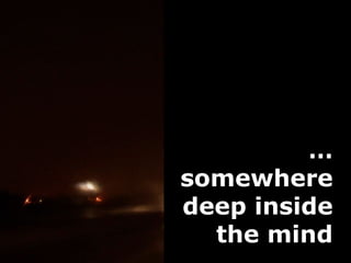 …
somewhere
deep inside
  the mind
 