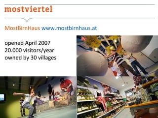 MostBirnHaus www.mostbirnhaus.at
opened April 2007
20.000 visitors/year
owned by 30 villages

 