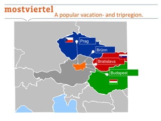 A popular vacation- and tripregion.

Prag
Brünn
Bratislava
Budapest

 