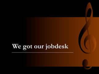 We got our jobdesk

 