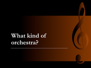 What kind of
orchestra?

 