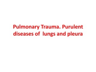Pulmonary Trauma. Purulent
diseases of lungs and pleura
 