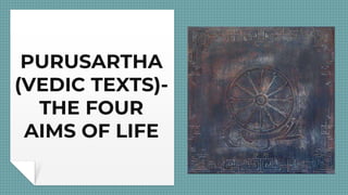 PURUSARTHA
(VEDIC TEXTS)-
THE FOUR
AIMS OF LIFE
 