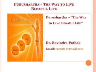 PURUSHARTHA – THE WAY TO LIVE
BLISSFUL LIFE
Purushartha – “The Way
to Live Blissful Life”
Dr. Ravindra Pathak
Email: rpmgt11@gmail.com
 