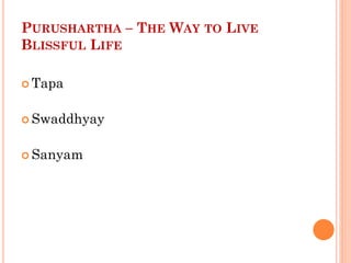 PURUSHARTHA – THE WAY TO LIVE
BLISSFUL LIFE
 Tapa
 Swaddhyay
 Sanyam
 