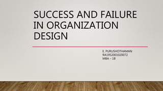 SUCCESS AND FAILURE
IN ORGANIZATION
DESIGN
E. PURUSHOTHAMAN
RA1952001020072
MBA – 1B
 