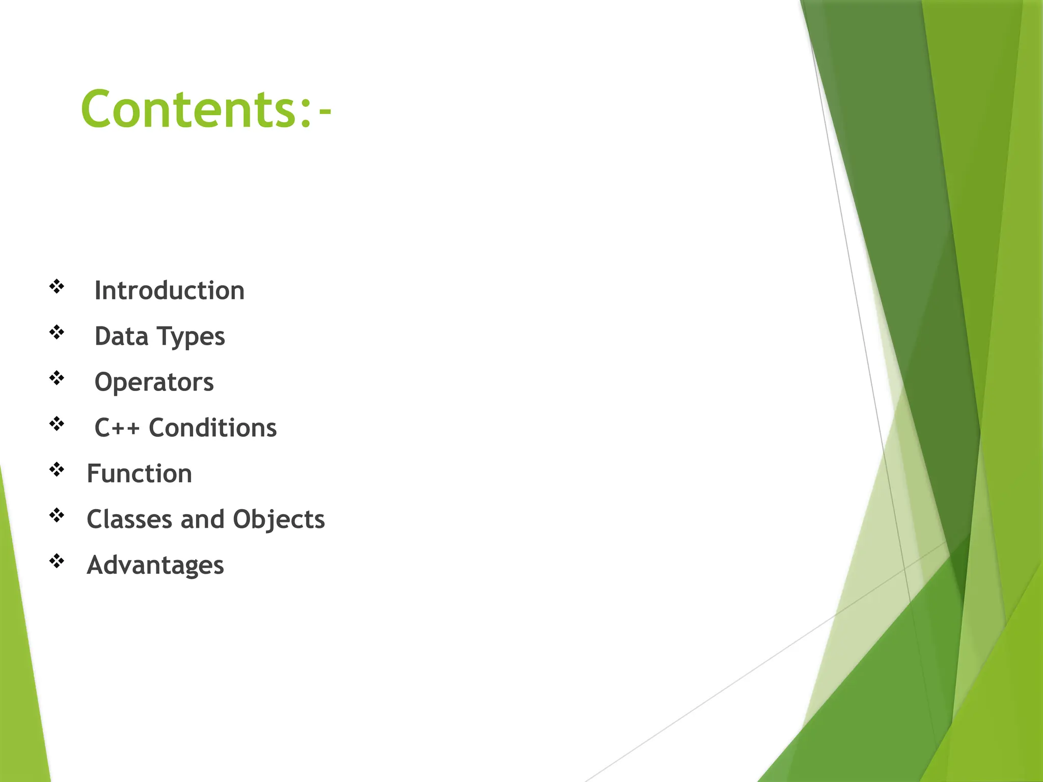 Contents:-
 Introduction
 Data Types
 Operators
 C++ Conditions
 Function
 Classes and Objects
 Advantages
 
