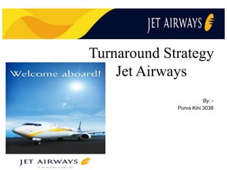 Turnaround Strategy
Jet Airways
By: Purva Kini 3038

 