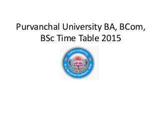 Purvanchal University BA, BCom,
BSc Time Table 2015
 