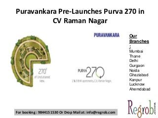 Puravankara Pre-Launches Purva 270 in
CV Raman Nagar
Our
Branches
:
Mumbai
Thane
Delhi
Gurgaon
Noida
Ghaziabad
Kanpur
Lucknow
Ahemdabad
For booking : 9844151530 Or Drop Mail at: info@regrob.com
 