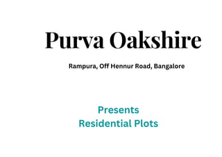 Purva Oakshire
Rampura, Off Hennur Road, Bangalore
Presents
Residential Plots
 