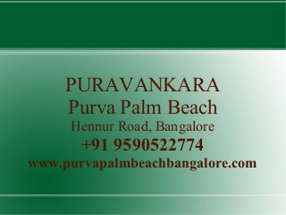 PURAVANKARA
Purva Palm Beach
Hennur Road, Bangalore

+91 9590522774
www.purvapalmbeachbangalore.com

 