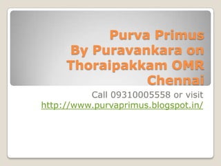Purva Primus
By Puravankara on
Thoraipakkam OMR
Chennai
Call 09310005558 or visit
http://www.purvaprimus.blogspot.in/

 