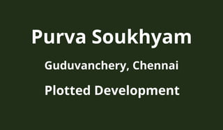 Purva Soukhyam
Guduvanchery, Chennai
Plotted Development
 