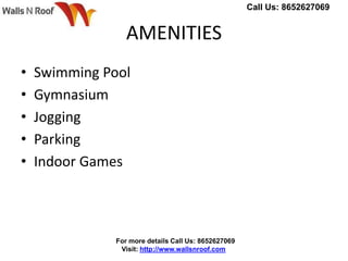 AMENITIES
• Swimming Pool
• Gymnasium
• Jogging
• Parking
• Indoor Games
Call Us: 8652627069
For more details Call Us: 8652627069
Visit: http://www.wallsnroof.com
 