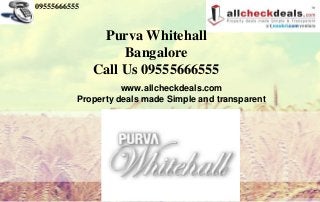 09555666555


               Purva Whitehall
                   Bangalore
              Call Us 09555666555
                    www.allcheckdeals.com
          Property deals made Simple and transparent
 
