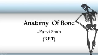 Anatomy Of Bone
-Purvi Shah
(B.P.T)
 