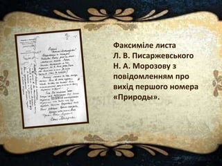 Факсиміле листа
Л. В. Писаржевського
Н. А. Морозову з
повідомленням про
вихід першого номера
«Природы».
 