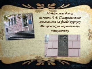 Меморіальна дошка
на честь Л. В. Писаржевського,
встановлена на фасаді корпусу
Дніпровського національного
університету
 